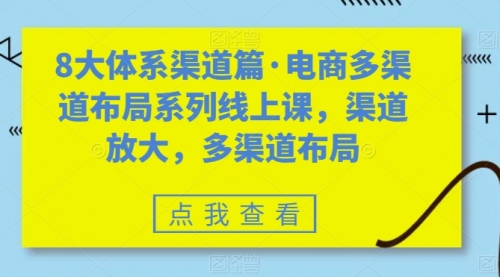 【副业项目7680期】八大体系渠道篇·电商多渠道布局系列线上课，渠道放大，多渠道布局-副业帮