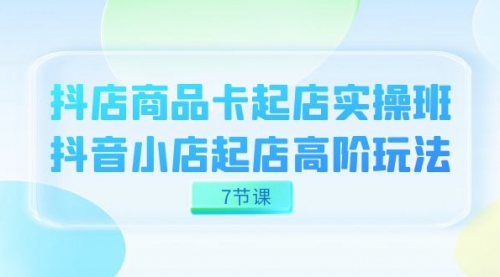 【副业项目7686期】抖店-商品卡起店实战班，抖音小店起店高阶玩法-副业帮