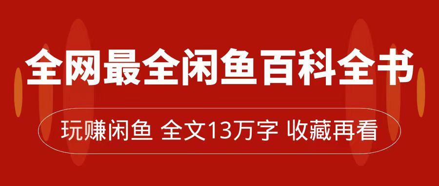 【副业项目7689期】全网最全闲鱼百科全书，全文13万字左右，带你玩赚闲鱼卖货，从0到月入过万-副业帮