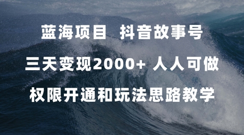 【副业项目7717期】蓝海项目，抖音故事号 3天变现2000+人人可做 (权限开通+玩法教学+238G素材)-副业帮