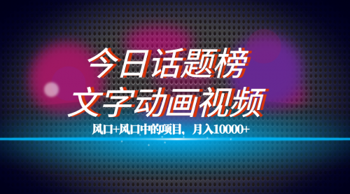 【副业项目7719期】全网首发文字动画视频+今日话题2.0项目教程，平台扶持流量，月入五位数-副业帮