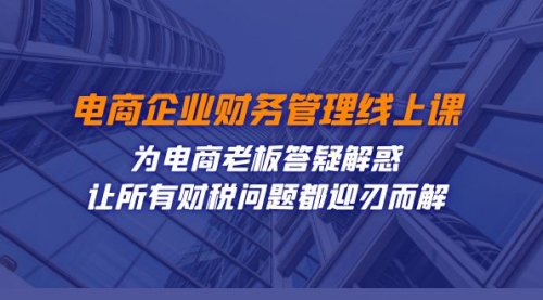 【副业项目7724期】电商企业-财务管理线上课：为电商老板答疑解惑-让所有财税问题都迎刃而解-副业帮