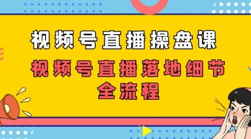 【副业项目7730期】视频号直播操盘课，视频号直播落地细节全流程（27节课）-副业帮