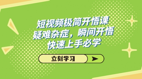 【副业项目7757期】短视频极简-开悟课，疑难杂症，瞬间开悟，快速上手必学（28节课）-副业帮