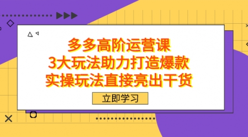 【副业项目7758期】拼多多高阶·运营课，3大玩法助力打造爆款，实操玩法直接亮出干货-副业帮