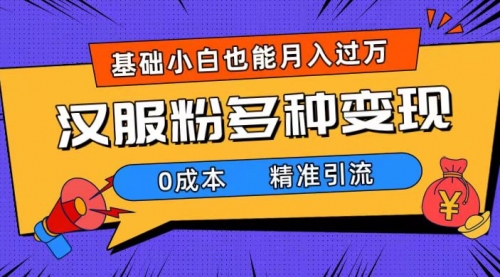 【副业项目7862期】一部手机精准引流汉服粉，0成本多种变现方式，小白月入过万（附素材+工具）-副业帮