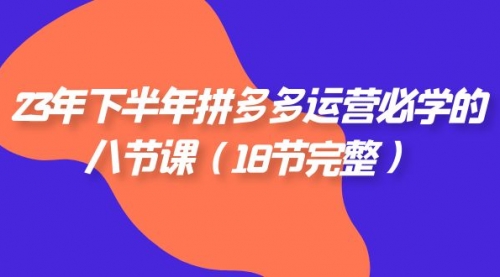 【副业项目7887期】23年下半年拼多多·运营必学的八节课（18节完整-副业帮