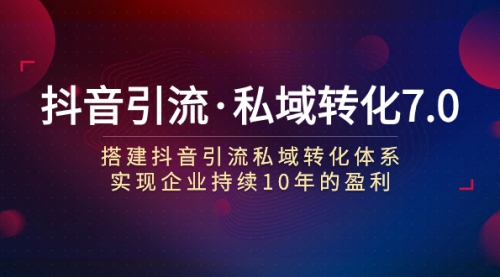 【副业项目7894期】抖音引流·私域转化7.0：搭建抖音引流·私域转化体系 实现企业持续10年盈利-副业帮