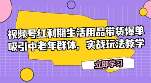 【副业项目7897期】视频号红利期生活用品带货爆单，吸引中老年群体，实战玩法教学-副业帮