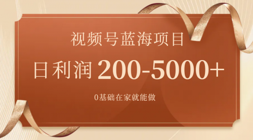 【副业项目7898期】视频号蓝海项目，0基础在家也能做，日入200-5000+【附266G资料】-副业帮