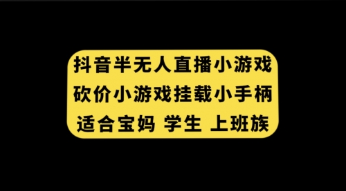 【副业项目7899期】抖音半无人直播砍价小游戏，挂载游戏小手柄， 适合宝妈 学生 上班族-副业帮