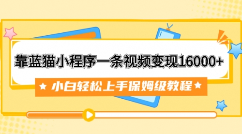 【副业项目7909期】靠蓝猫小程序一条视频变现16000+小白轻松上手保姆级教程（附166G资料素材）-副业帮