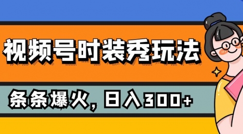 【副业项目7951期】视频号时装秀玩法，条条流量2W+，保姆级教学，每天5分钟收入300+-副业帮