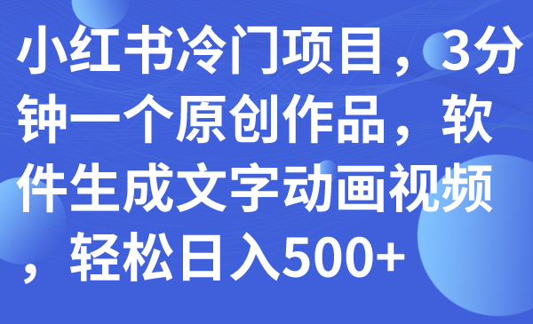 【副业项目7979期】小红书冷门项目，3分钟一个原创作品，软件生成文字动画视频，轻松日入500+-副业帮