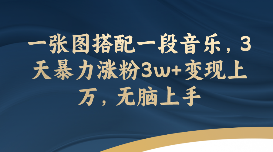 【副业项目7984期】一张图搭配一段音乐，3天暴力涨粉3w+变现上万，无脑上手-副业帮