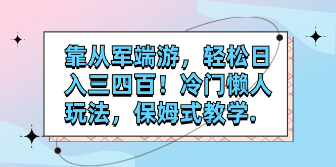 【副业项目7985期】靠从军端游，轻松日入三四百！冷门懒人玩法，保姆式教学-副业帮