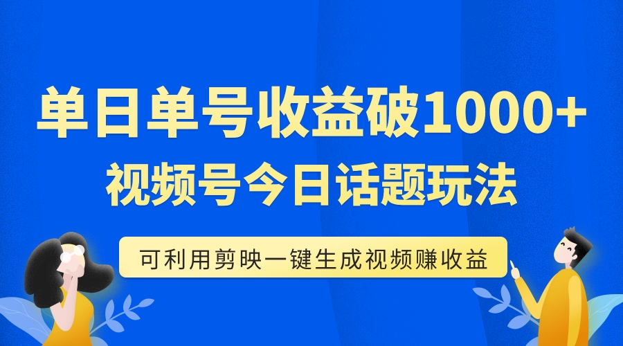 【副业项目7990期】单号单日收益1000+，视频号今日话题玩法，可利用剪映一键生成视频-副业帮