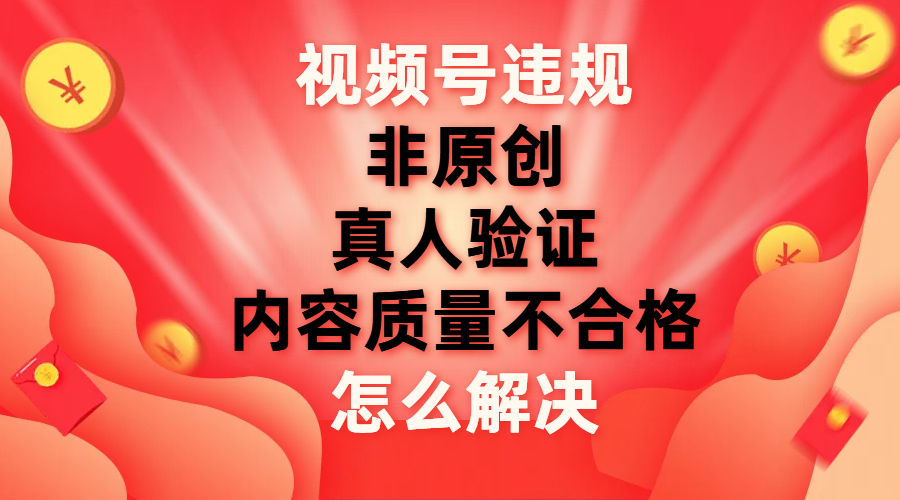 【副业项目8000期】视频号【非原创，内容质量不合格，真人验证】违规怎么解决-副业帮