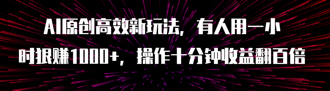 【副业项目8008期】AI原创高效新玩法，有人用一小时狠赚1000+操作十分钟收益翻百倍（附软件）-副业帮