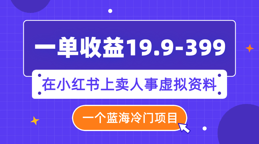 【副业项目8007期】一单收益19.9-399，一个蓝海冷门项目，在小红书上卖人事虚拟资料-副业帮