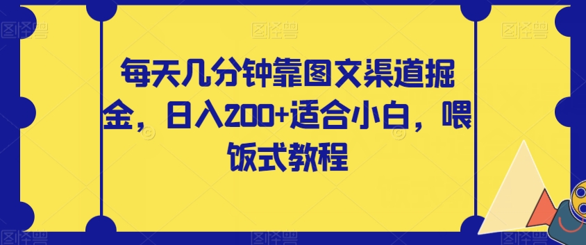 【副业项目8018期】每天几分钟靠图文渠道掘金，日入200+适合小白，喂饭式教程【揭秘】-副业帮