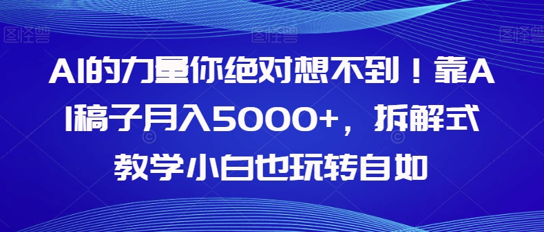 【副业项目8020期】AI的力量你绝对想不到！靠AI稿子月入5000+，拆解式教学小白也玩转自如【揭秘】-副业帮