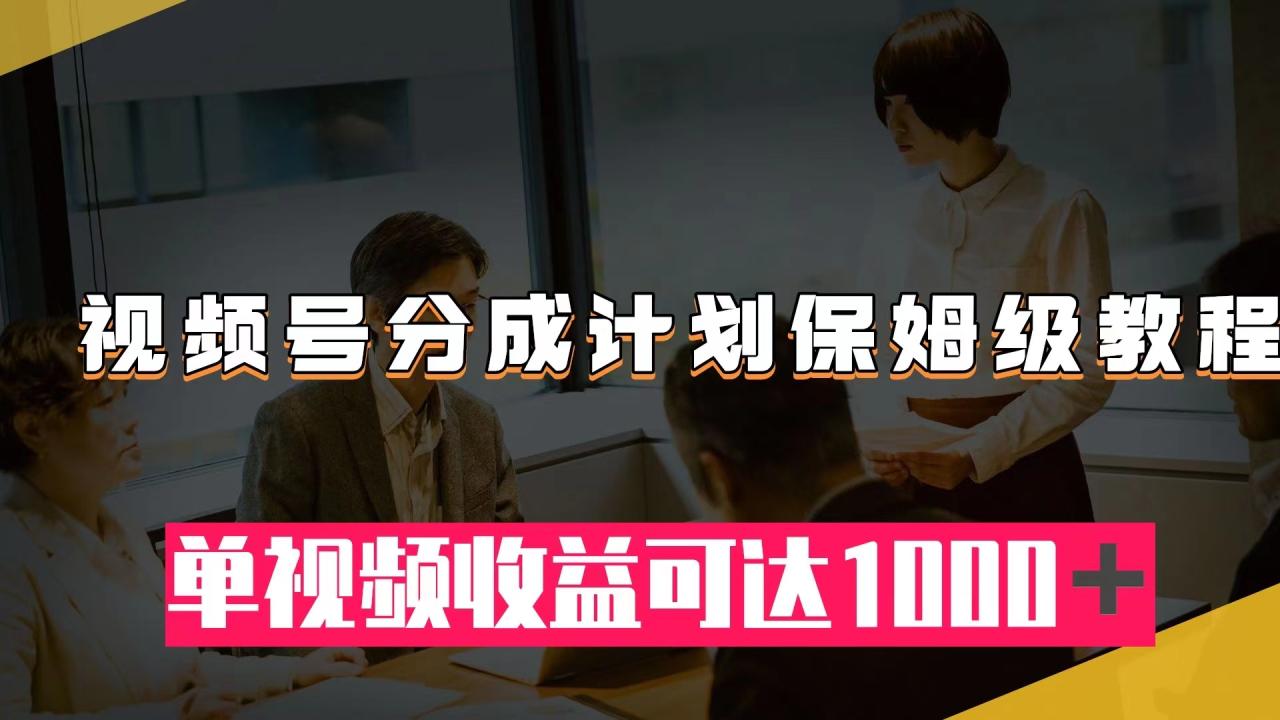 【副业项目8031期】视频号分成计划保姆级教程：从开通收益到作品制作，单视频收益可达1000＋-副业帮