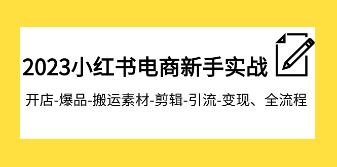 【副业项目8048期】2023小红书电商新手实战课程，开店-爆品-搬运素材-剪辑-引流-变现、全流程-副业帮