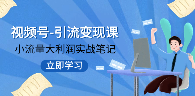 【副业项目8054期】视频号-引流变现课：小流量大利润实战笔记 冲破传统思维 重塑品牌格局!-副业帮