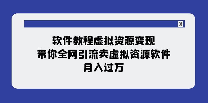 【副业项目8064期】软件教程虚拟资源变现：带你全网引流卖虚拟资源软件，月入过万（11节课）-副业帮