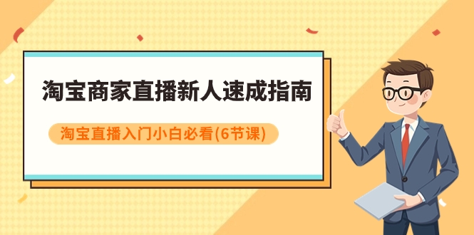 【副业项目8140期】淘宝商家直播新人速成指南，淘宝直播入门小白必看（6节课）-副业帮