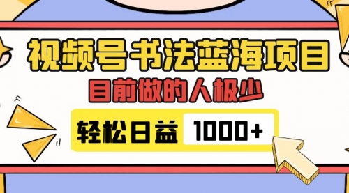 【副业项目7963期】视频号书法蓝海项目，目前做的人极少，流量可观，变现简单，日入1000+-副业帮