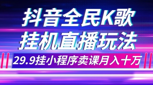 【副业项目7974期】抖音全民K歌直播不露脸玩法，29.9挂小程序卖课月入10万-副业帮