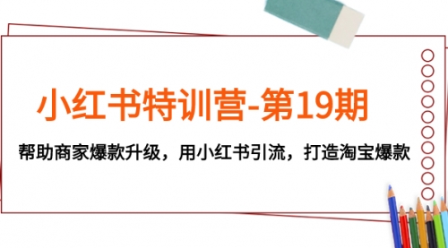 【副业项目8027期】小红书特训营-第19期，帮助商家爆款升级，用小红书引流，打造淘宝爆款-副业帮