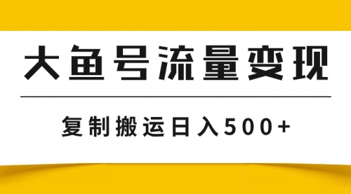 【副业项目8043期】大鱼号流量变现玩法，播放量越高收益越高，无脑搬运复制日入500+-副业帮