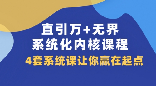 【副业项目8051期】直引万+无界·系统化内核课程，4套系统课让你赢在起点（60节课）-副业帮