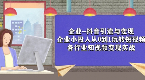 【副业项目8056期】企业-抖音引流与变现：企业小投入从0到1玩转短视频 各行业知视频变现实战-副业帮