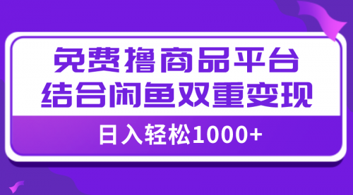 【副业项目8066期】日入1000＋免费撸商品平台+闲鱼双平台硬核变现，小白轻松上手-副业帮