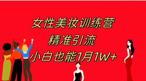 【副业项目8070期】《女性美妆训练营1.0》 操作教学 日引流300+ 小白也能月入1W+(附200G教程)-副业帮