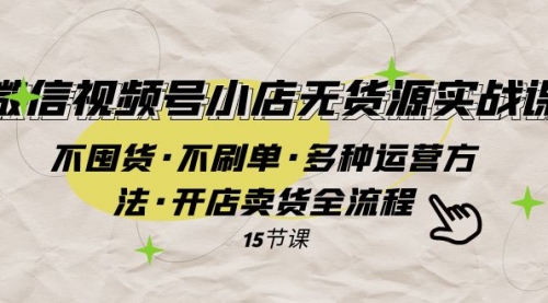 【副业项目8078期】微信视频号小店无货源实战 不囤货·不刷单·多种运营方法·开店卖货全流程-副业帮