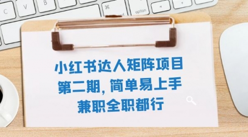 【副业项目8085期】小红书达人矩阵项目第二期，简单易上手，兼职全职都行（11节课）-副业帮