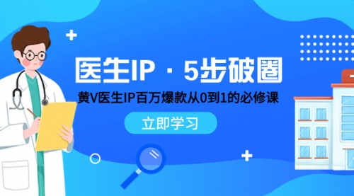 【副业项目8107期】医生IP·5步破圈：黄V医生IP百万爆款从0到1的必修课 学习内容运营的底层-副业帮