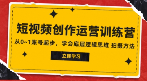 【副业项目8142期】2023短视频创作运营训练营，从0~1账号起步，学会底层逻辑思维 拍摄方法-副业帮