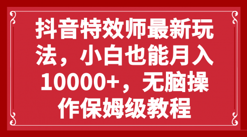 【副业项目8152期】抖音特效师最新玩法，小白也能月入10000+，无脑操作保姆级教程-副业帮