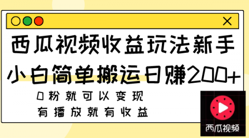 【副业项目8163期】西瓜视频收益玩法，新手小白简单搬运日赚200+0粉就可以变现 有播放就有收益-副业帮