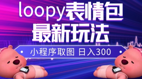 【副业项目8170期】小狸猫loopy表情包小程序取图玩法，最新出的表情包素材-副业帮