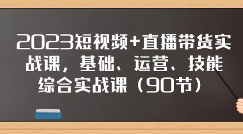 【副业项目8177期】2023短视频+直播带货实战课，基础、运营、技能综合实操课（90节）-副业帮