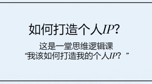 【副业项目8203期】如何打造个人IP？这是一堂思维逻辑课“我该如何打造我的个人IP？-副业帮