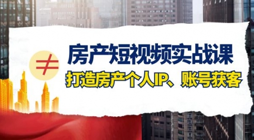 【副业项目8213期】房产-短视频实战课，打造房产个人IP、账号获客（41节课）-副业帮