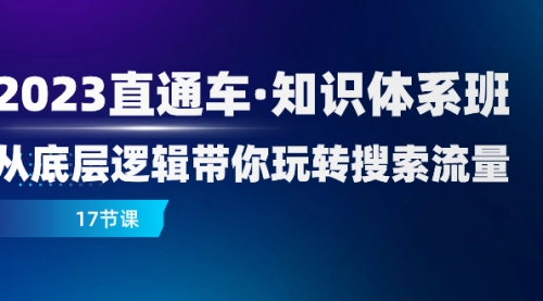 【副业项目8223期】2023直通车·知识体系班：从底层逻辑带你玩转搜索流量（17节课）-副业帮